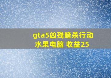 gta5凶残暗杀行动 水果电脑 收益25